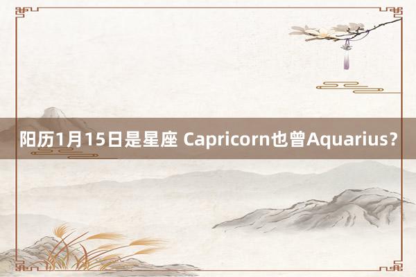 阳历1月15日是星座 Capricorn也曾Aquarius？