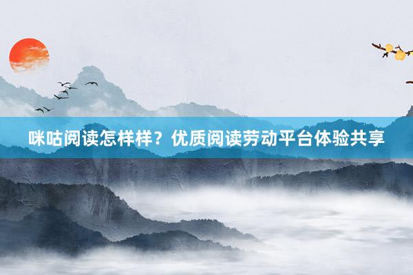 咪咕阅读怎样样？优质阅读劳动平台体验共享