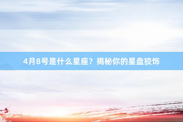 4月8号是什么星座？揭秘你的星盘狡饰